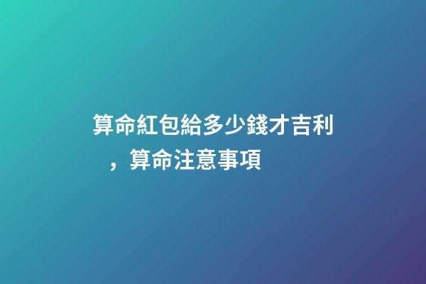 算命紅包給多少錢才吉利，算命注意事項